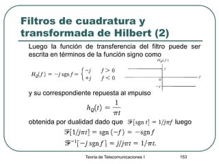 Filtros de cuadratura y
transformada de Hilbert (2)
Luego la función de transferencia del filtro puede ser
escrita en términos de la función signo como
y su correspondiente repuesta al impulso
obtenida por dualidad dado que luego
Teoría de Telecomunicaciones I 153
 