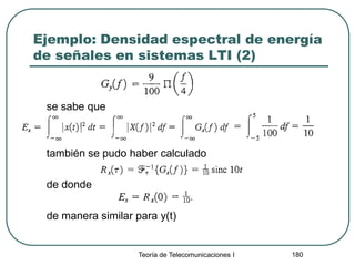 Ejemplo: Densidad espectral de energía
de señales en sistemas LTI (2)
se sabe que
también se pudo haber calculado
de donde
de manera similar para y(t)
Teoría de Telecomunicaciones I 180
 