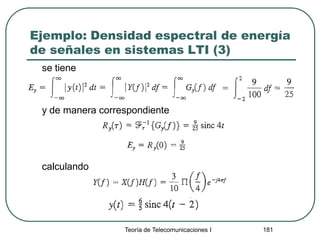 Ejemplo: Densidad espectral de energía
de señales en sistemas LTI (3)
se tiene
y de manera correspondiente
calculando
Teoría de Telecomunicaciones I 181
 