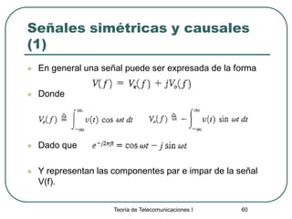 Teoría de Telecomunicaciones I 60
Señales simétricas y causales
(1)
 En general una señal puede ser expresada de la forma
 Donde
 Dado que
 Y representan las componentes par e impar de la señal
V(f).
 