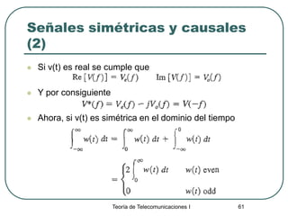 Teoría de Telecomunicaciones I 61
Señales simétricas y causales
(2)
 Si v(t) es real se cumple que
 Y por consiguiente
 Ahora, si v(t) es simétrica en el dominio del tiempo
 