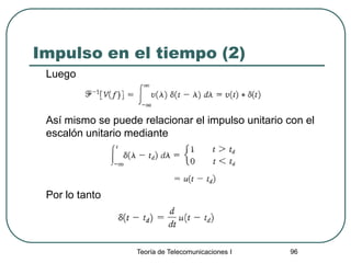 Teoría de Telecomunicaciones I 96
Impulso en el tiempo (2)
Luego
Así mismo se puede relacionar el impulso unitario con el
escalón unitario mediante
Por lo tanto
 