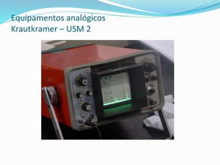 Equipamentos analógicos
Krautkramer – USM 2
 