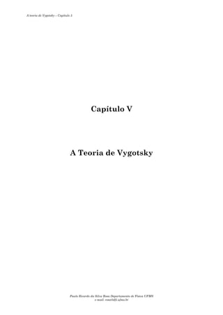 A teoria de Vygotsky – Capítulo 5

Capítulo V

A Teoria de Vygotsky

Paulo Ricardo da Silva Rosa Departamento de Física UFMS
e-mail: rosa@dfi.ufms.br

 