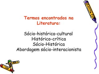 Termos encontrados na Literatura: Sócio-histórica-cultural Histórico-crítica Sócio-Histórica Abordagem sócio-interacionista 