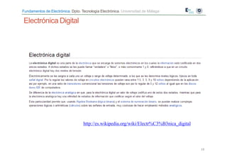 Fundamentos de Electrónica. Dpto. Tecnología Electrónica. Universidad de Málaga
Electrónica Digital
http://es.wikipedia.org/wiki/Electr%C3%B3nica_digital
13
 