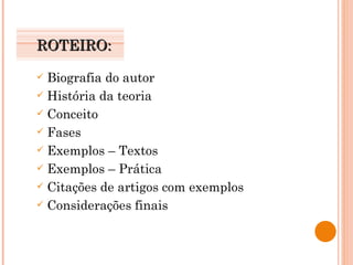 ROTEIRO: Biografia do autor História da teoria Conceito Fases Exemplos – Textos Exemplos – Prática Citações de artigos com exemplos Considerações finais 