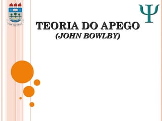 TEORIA DO APEGO (JOHN BOWLBY) 