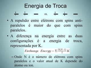 Energia de Troca
• A repulsão entre elétrons com spins anti-
paralelos é maior do que com spins
paralelos.
• A diferença n...