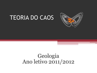 TEORIA DO CAOS




          Geologia
    Ano letivo 2011/2012
 