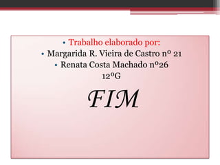 • Trabalho elaborado por:
• Margarida R. Vieira de Castro nº 21
   • Renata Costa Machado nº26
               12ºG


           FIM
 