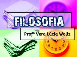 FILOSOFIA
Profª Vera Lúcia Wollz
 