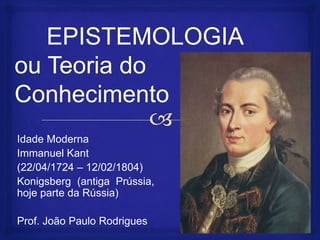 Idade Moderna
Immanuel Kant
(22/04/1724 – 12/02/1804)
Konigsberg (antiga Prússia,
hoje parte da Rússia)
Prof. João Paulo Rodrigues
 