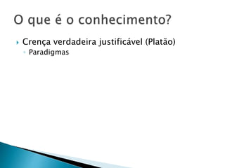  Crença verdadeira justificável (Platão)
◦ Paradigmas
 