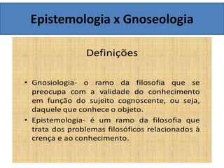 Epistemologia x Gnoseologia
 