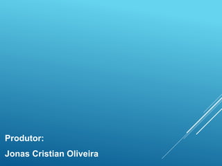 Produtor:
Jonas Cristian Oliveira
 