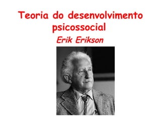 Teoria do desenvolvimento
psicossocial
Erik Erikson

 