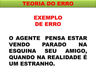 EXEMPLO
DE ERRO
TEORIA DO ERRO
O AGENTE PENSA ESTAR
VENDO PARADO NA
ESQUINA SEU AMIGO,
QUANDO NA REALIDADE É
UM ESTRANHO.
 