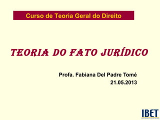Teoria do faTo jurídico
Profa. Fabiana Del Padre Tomé
21.05.2013
Curso de Teoria Geral do Direito
 