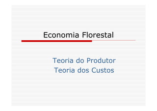 Economia Florestal
Teoria do Produtor
Teoria dos Custos
 