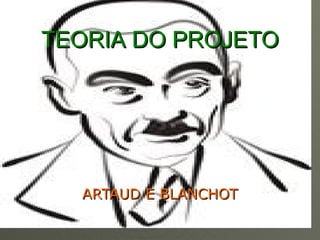 TEORIA   DO PROJETO ARTAUD   E BLANCHOT 