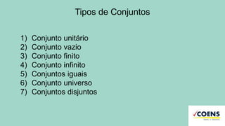Tipos de Conjuntos
1) Conjunto unitário
2) Conjunto vazio
3) Conjunto finito
4) Conjunto infinito
5) Conjuntos iguais
6) Conjunto universo
7) Conjuntos disjuntos
 