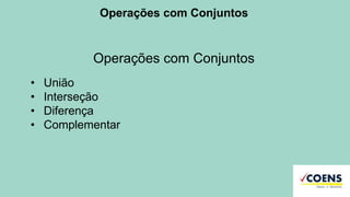 Operações com Conjuntos
Operações com Conjuntos
• União
• Interseção
• Diferença
• Complementar
 