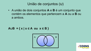União de conjuntos (∪)
• A união de dois conjuntos A e B é um conjunto que
contém os elementos que pertencem a A ou a B ou
a ambos.
A∪B = { x | x ∈ A ou x ∈ B }
A B
 