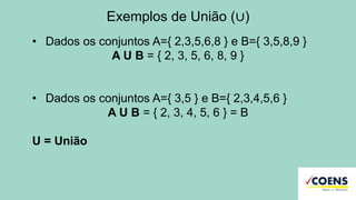 Exemplos de União (∪)
• Dados os conjuntos A={ 2,3,5,6,8 } e B={ 3,5,8,9 }
A U B = { 2, 3, 5, 6, 8, 9 }
• Dados os conjuntos A={ 3,5 } e B={ 2,3,4,5,6 }
A U B = { 2, 3, 4, 5, 6 } = B
U = União
 