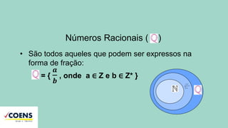 Números Racionais ( )
• São todos aqueles que podem ser expressos na
forma de fração:
= {
𝒂
𝒃
, onde a ∈ Z e b ∈ Z* }
 