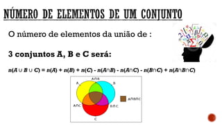 O número de elementos da união de :
3 conjuntos A, B e C será:
n(A ∪ B ∪ C) = n(A) + n(B) + n(C) - n(A∩B) - n(A∩C) - n(B∩C) + n(A∩B∩C)
 