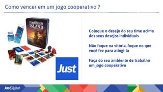 Como vencer em um jogo cooperativo ?
Coloque o desejo do seu time acima
dos seus desejos individuais
Não foque na vitória, foque no que
você fez para atingi-la
Faça do seu ambiente de trabalho
um jogo cooperativo
 