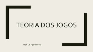 TEORIA DOS JOGOS
Prof. Dr. Igor Pontes
 