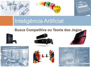 Busca Competitiva ou Teoria dos Jogos
Inteligência Artificial
 