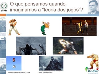 Inteligência Artificial – PPGI - UFAM Aluno: Edkallenn Lima
O que pensamos quando
imaginamos a “teoria dos jogos”?
 