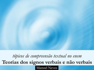 tópicos de compreensão textual no enem 
Teorias dos signos verbais e não verbais 
Manoel Neves 
 