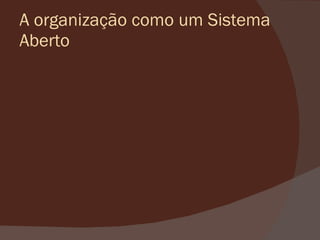 A organização como um Sistema Aberto 