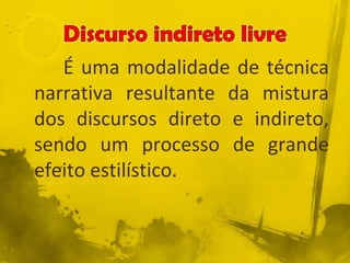 É uma modalidade de técnica
narrativa resultante da mistura
dos discursos direto e indireto,
sendo um processo de grande
efeito estilístico.
 