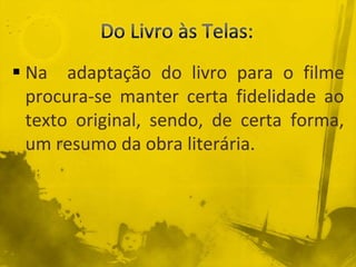  Na adaptação do livro para o filme
procura-se manter certa fidelidade ao
texto original, sendo, de certa forma,
um resumo da obra literária.
 