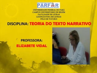 DISCIPLINA: TEORIA DO TEXTO NARRATIVO
PROFESSORA:
ELIZABETE VIDAL
 
