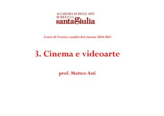 Corso di Teoria e analisi del cinema 2010-2011
3. Cinema e videoarte
prof. Matteo Asti
 