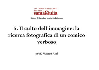 Corso di Teoria e analisi del cinema




   5. Il culto dell'immagine: la
ricerca fotografica di un comico
              verboso
              prof. Matteo Asti
 