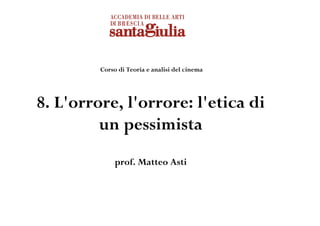 Corso di Teoria e analisi del cinema




8. L'orrore, l'orrore: l'etica di
         un pessimista
              prof. Matteo Asti
 