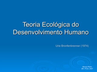 Teoria Ecológica do Desenvolvimento Humano Urie Bronfenbrenner (1974) Neuza Pedro DE- FCUL 2007 