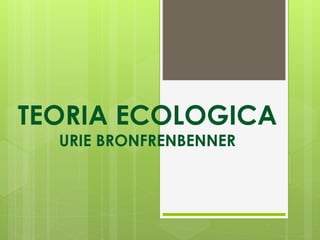 TEORIA ECOLOGICA
URIE BRONFRENBENNER
 