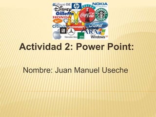 Actividad 2: Power Point: 
Nombre: Juan Manuel Useche 
 