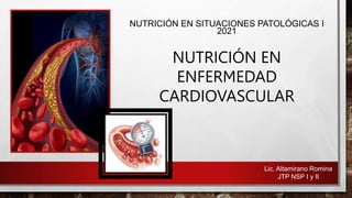 NUTRICIÓN EN SITUACIONES PATOLÓGICAS I
2021
NUTRICIÓN EN
ENFERMEDAD
CARDIOVASCULAR
Lic. Altamirano Romina
JTP NSP I y II
 