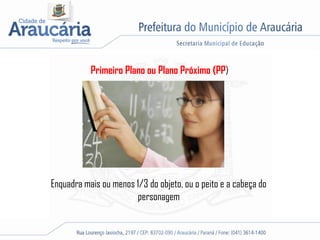 Primeiro Plano ou Plano Próximo (PP)
Enquadra mais ou menos 1/3 do objeto, ou o peito e a cabeça do
personagem
 