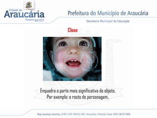 Close
Enquadra a parte mais significativa do objeto.
Por exemplo: o rosto do personagem.
 