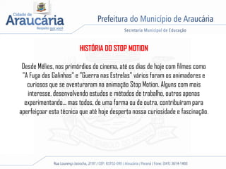 HISTÓRIA DO STOP MOTION
Desde Mélies, nos primórdios do cinema, até os dias de hoje com filmes como
"A Fuga das Galinhas" e "Guerra nas Estrelas" vários foram os animadores e
curiosos que se aventuraram na animação Stop Motion. Alguns com mais
interesse, desenvolvendo estudos e métodos de trabalho, outros apenas
experimentando... mas todos, de uma forma ou de outra, contribuíram para
aperfeiçoar esta técnica que até hoje desperta nossa curiosidade e fascinação.
 